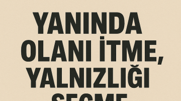 “Yanında Olanı İtme, Yalnızlığı Seçme”