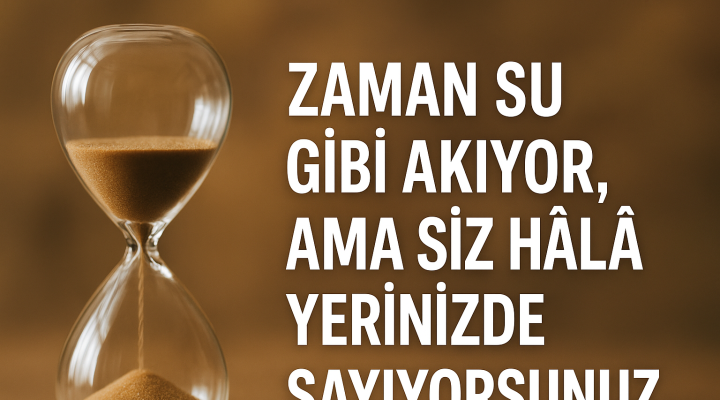 “Zaman Su Gibi Akıyor, Ama Siz Hâlâ Yerinizde Sayıyorsunuz”